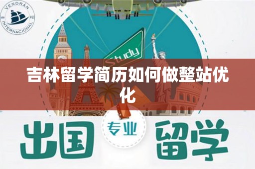 吉林留学简历如何做整站优化