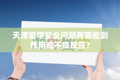 天津留学安全问题有哪些副作用或不良反应？