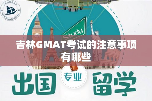 吉林GMAT考试的注意事项有哪些