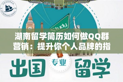 湖南留学简历如何做QQ群营销：提升你个人品牌的指南