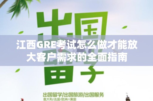 江西GRE考试怎么做才能放大客户需求的全面指南