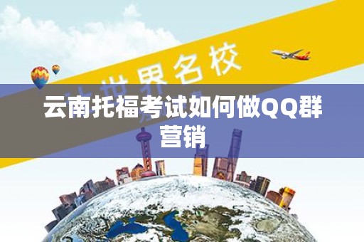 云南托福考试如何做QQ群营销