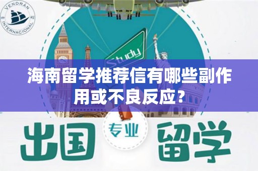 海南留学推荐信有哪些副作用或不良反应？