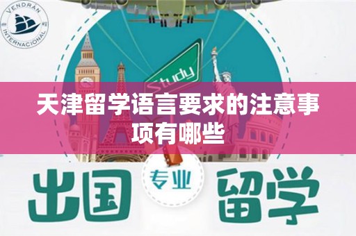 天津留学语言要求的注意事项有哪些