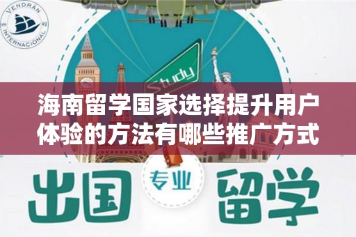 海南留学国家选择提升用户体验的方法有哪些推广方式有哪些