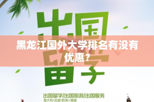 黑龙江国外大学排名有没有优惠？