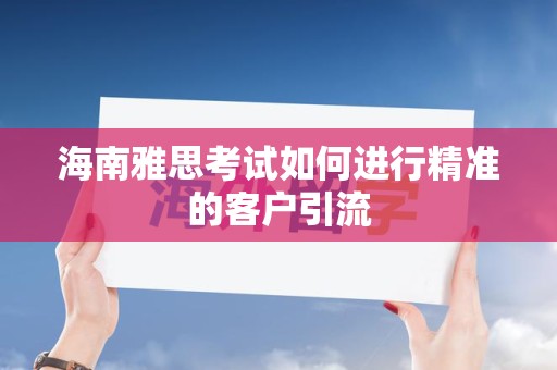海南雅思考试如何进行精准的客户引流