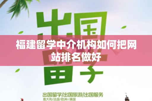 福建留学中介机构如何把网站排名做好