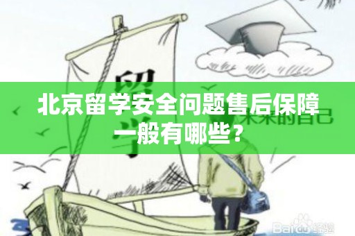 北京留学安全问题售后保障一般有哪些？
