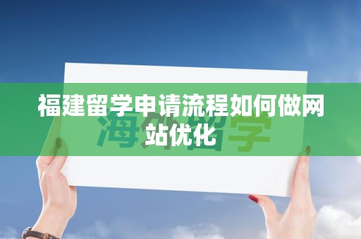 福建留学申请流程如何做网站优化