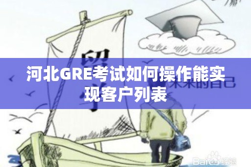 河北GRE考试如何操作能实现客户列表