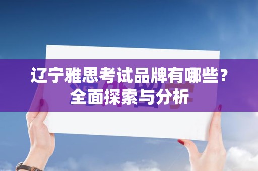 辽宁雅思考试品牌有哪些？全面探索与分析