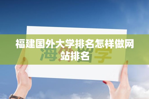 福建国外大学排名怎样做网站排名