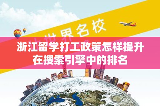 浙江留学打工政策怎样提升在搜索引擎中的排名
