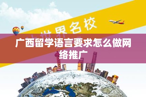 广西留学语言要求怎么做网络推广