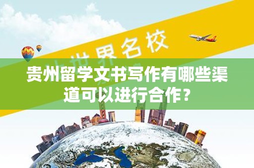 贵州留学文书写作有哪些渠道可以进行合作？