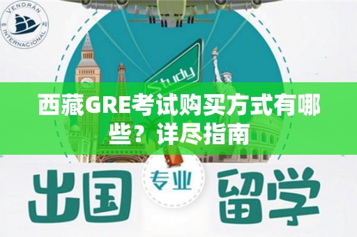 西藏GRE考试购买方式有哪些？详尽指南