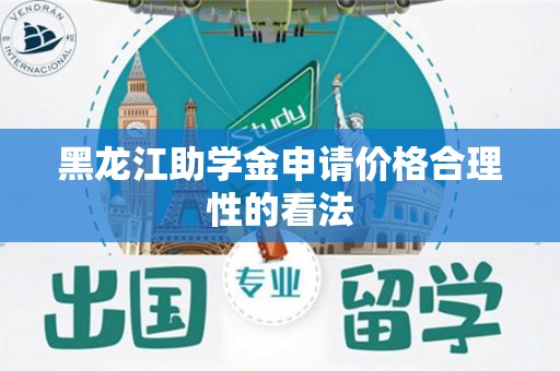 黑龙江助学金申请价格合理性的看法