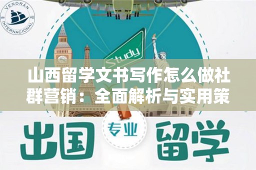 山西留学文书写作怎么做社群营销：全面解析与实用策略