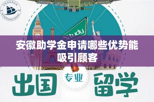 安徽助学金申请哪些优势能吸引顾客