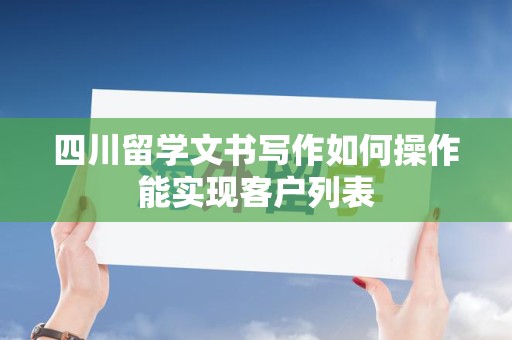 四川留学文书写作如何操作能实现客户列表
