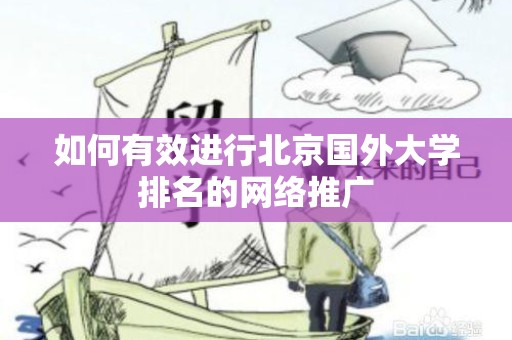 如何有效进行北京国外大学排名的网络推广