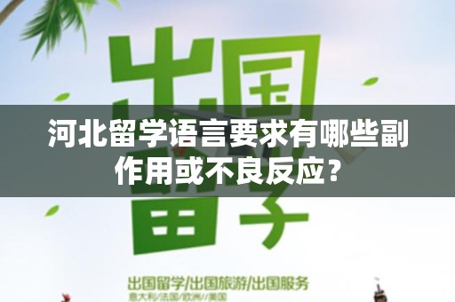 河北留学语言要求有哪些副作用或不良反应？