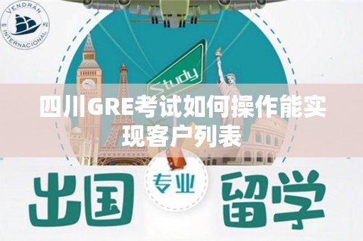 四川GRE考试如何操作能实现客户列表
