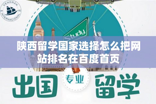 陕西留学国家选择怎么把网站排名在百度首页