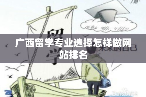 广西留学专业选择怎样做网站排名