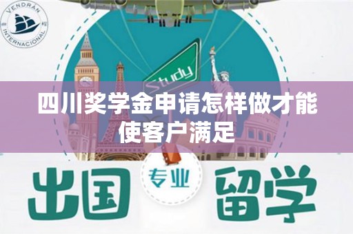 四川奖学金申请怎样做才能使客户满足