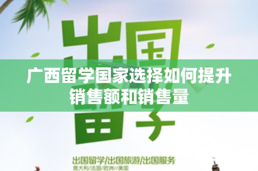 广西留学国家选择如何提升销售额和销售量