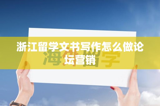 浙江留学文书写作怎么做论坛营销