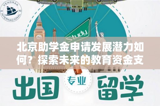 北京助学金申请发展潜力如何？探索未来的教育资金支持