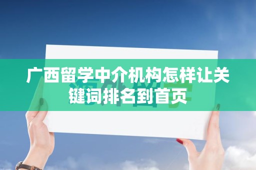 广西留学中介机构怎样让关键词排名到首页