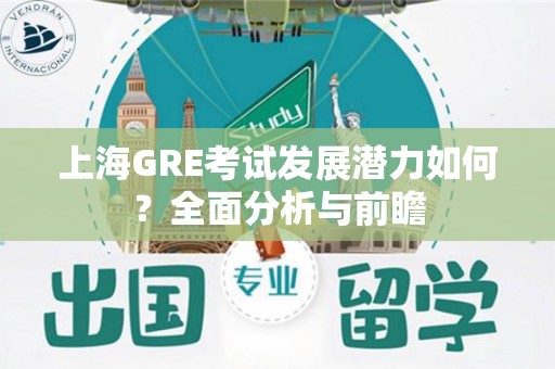 上海GRE考试发展潜力如何？全面分析与前瞻