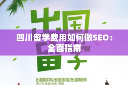四川留学费用如何做SEO：全面指南