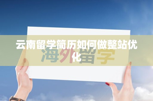 云南留学简历如何做整站优化