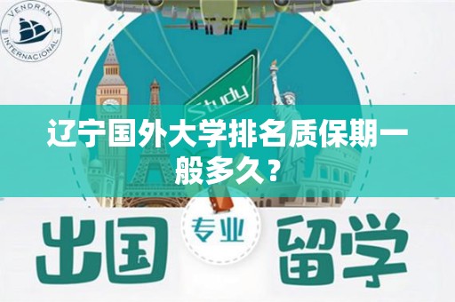 辽宁国外大学排名质保期一般多久？