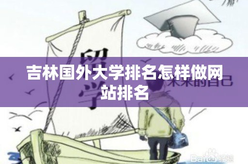 吉林国外大学排名怎样做网站排名