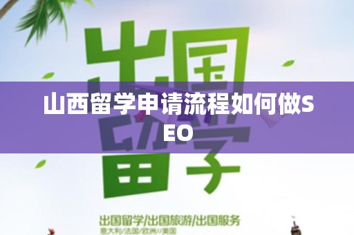 山西留学申请流程如何做SEO