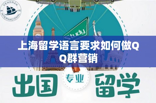 上海留学语言要求如何做QQ群营销