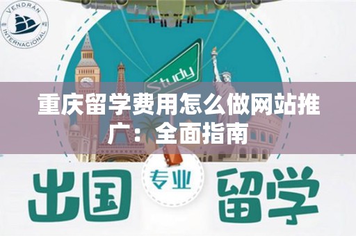 重庆留学费用怎么做网站推广：全面指南