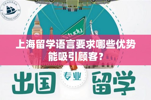 上海留学语言要求哪些优势能吸引顾客？