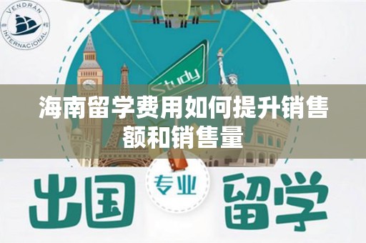 海南留学费用如何提升销售额和销售量
