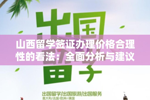 山西留学签证办理价格合理性的看法：全面分析与建议