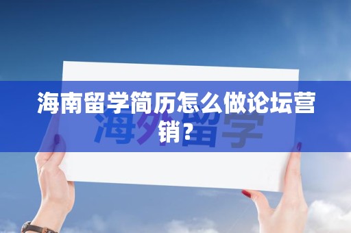 海南留学简历怎么做论坛营销？