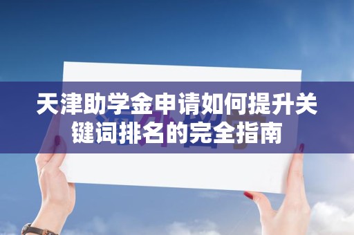 天津助学金申请如何提升关键词排名的完全指南