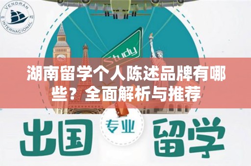 湖南留学个人陈述品牌有哪些？全面解析与推荐