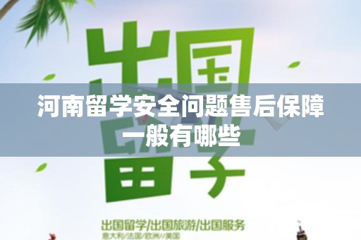 河南留学安全问题售后保障一般有哪些